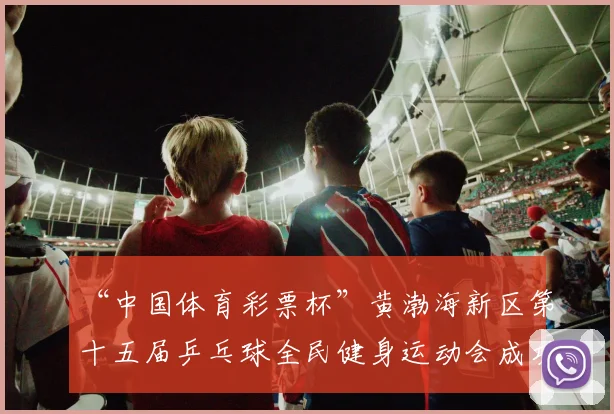 “中国体育彩票杯”黄渤海新区第十五届乒乓球全民健身运动会成功落幕